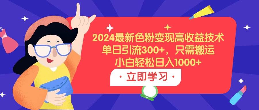 2024最新色粉變現高收益技術，單日引流300+，只需搬運，小白輕松日入1000+