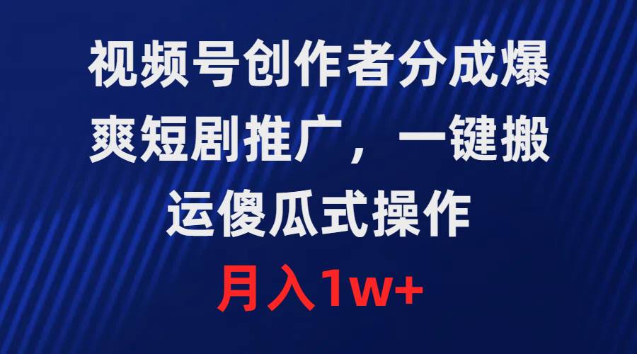 視頻號創(chuàng)作者分成，爆爽短劇推廣，一鍵搬運，傻瓜式操作，月入1w+