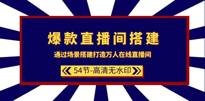 爆款直播間-搭建：通過場景搭建-打造萬人在線直播間（54節-高清無水印）