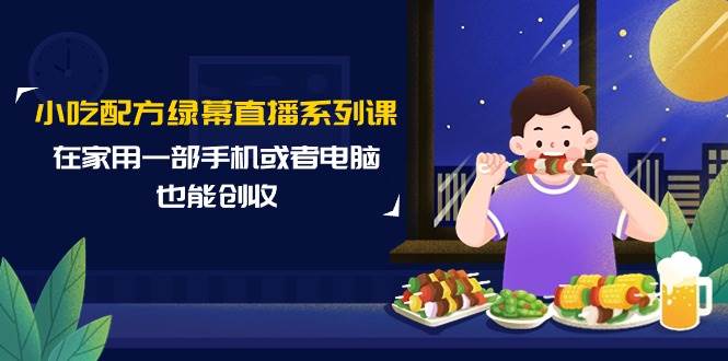 小吃配方綠幕直播系列課，在家用一部手機或者電腦也能創收（14節課）