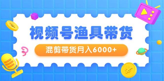 視頻號(hào)漁具帶貨，混剪帶貨月入6000+，起號(hào)剪輯選品帶貨