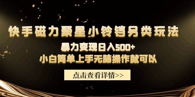 快手磁力聚星小鈴鐺另類玩法，暴力變現日入500+小白簡單上手無腦操作就可以