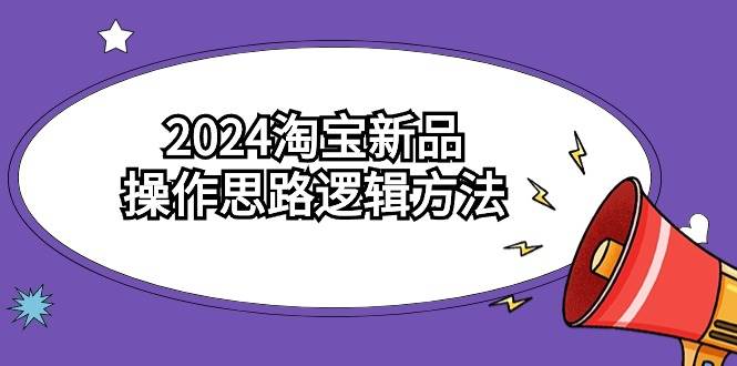 2024淘寶新品操作思路邏輯方法（6節(jié)視頻課）