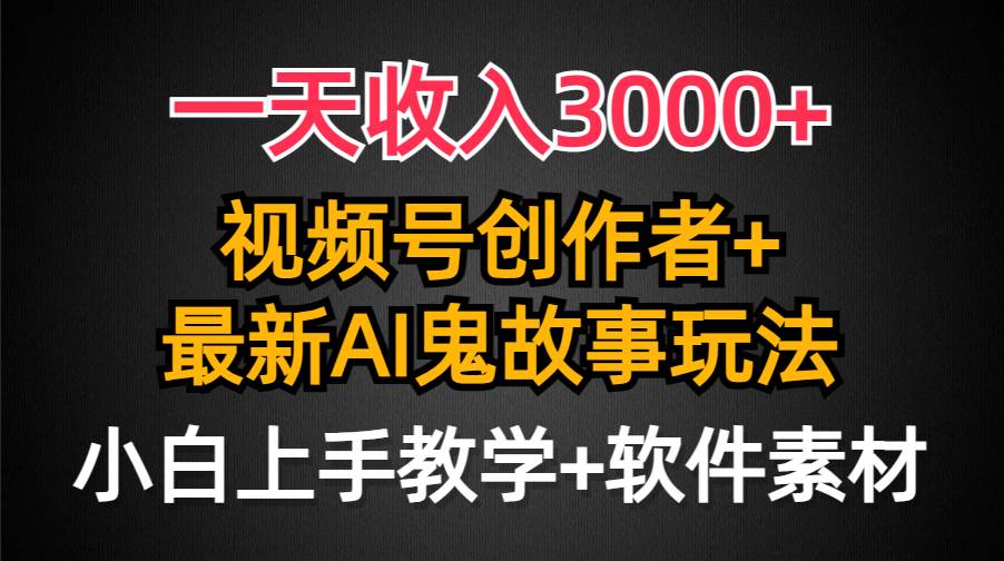 一天收入3000+，視頻號創(chuàng)作者AI創(chuàng)作鬼故事玩法，條條爆流量，小白也能輕...