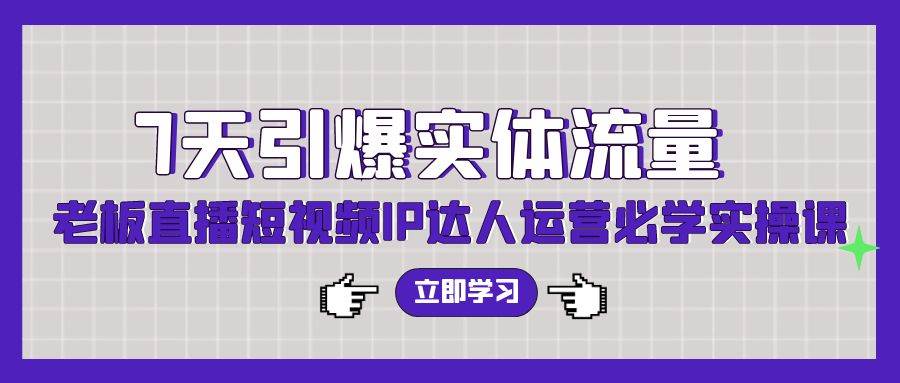 7天引爆實體流量，老板直播短視頻IP達人運營必學實操課（56節高清無水印）