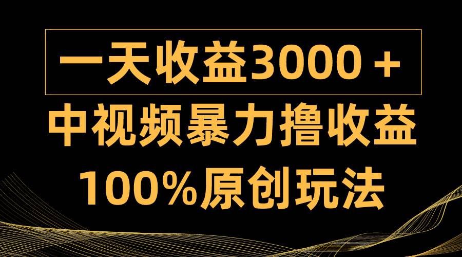 中視頻暴力擼收益，日入3000＋，100%原創玩法，小白輕松上手多種變現方式