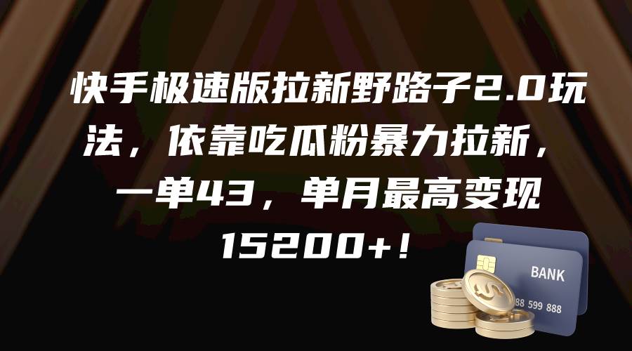 快手極速版拉新野路子2.0玩法，依靠吃瓜粉暴力拉新，一單43，單月最高變現15200+