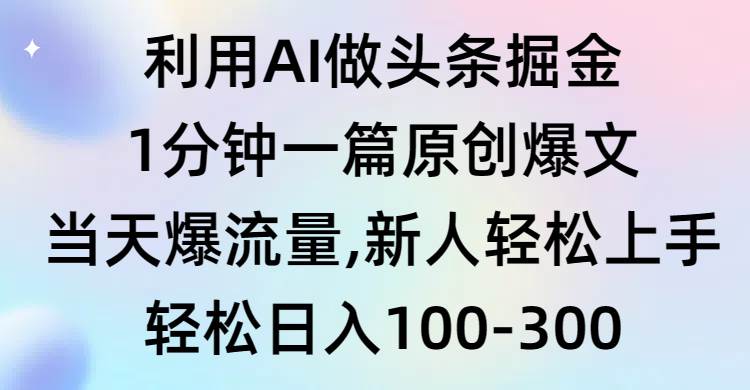 利用AI做頭條掘金，1分鐘一篇原創爆文，當天爆流量，新人輕松上手