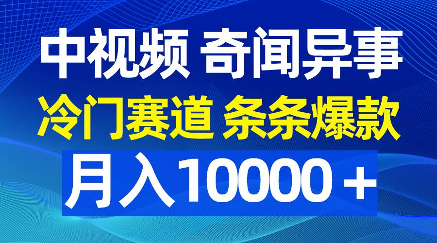 中視頻奇聞異事，冷門賽道條條爆款，月入10000＋