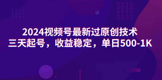 2024視頻號最新過原創技術，三天起號，收益穩定，單日500-1K