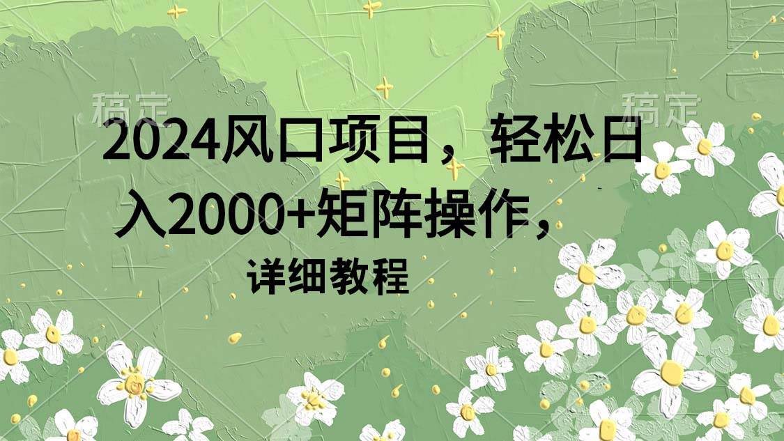 2024風(fēng)口項(xiàng)目，輕松日入2000+矩陣操作，詳細(xì)教程