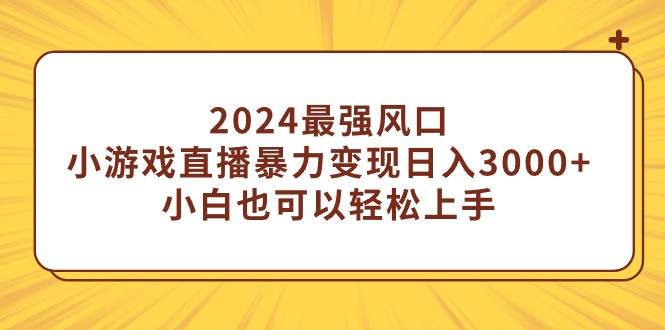 2024最強(qiáng)風(fēng)口，小游戲直播暴力變現(xiàn)日入3000+小白也可以輕松上手