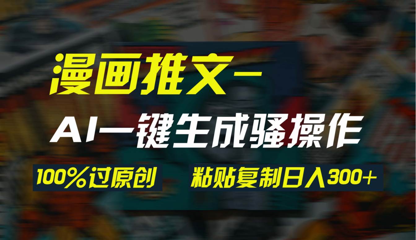 AI一鍵生成漫畫爆款視頻，3分鐘1條雙重去重100%過(guò)原創(chuàng)，粘貼復(fù)制日入300+