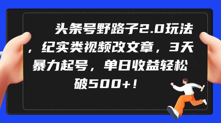 頭條號野路子2.0玩法，紀實類視頻改文章，3天暴力起號，單日收益輕松破500+