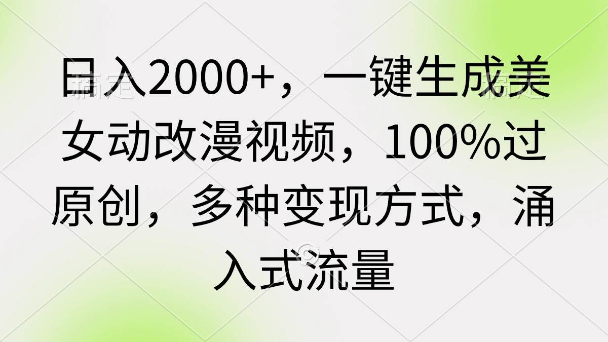 日入2000+，一鍵生成美女動改漫視頻，100%過原創，多種變現方式 涌入式流量