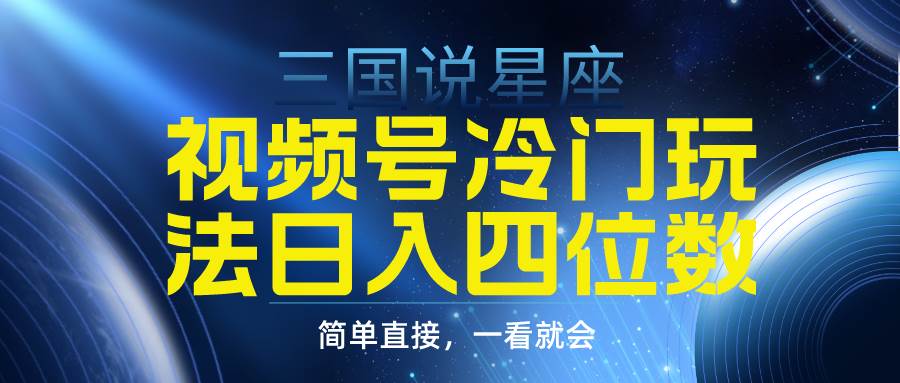 視頻號(hào)掘金冷門玩法，三國星座賽道，日入四位數(shù)（教程+素材）