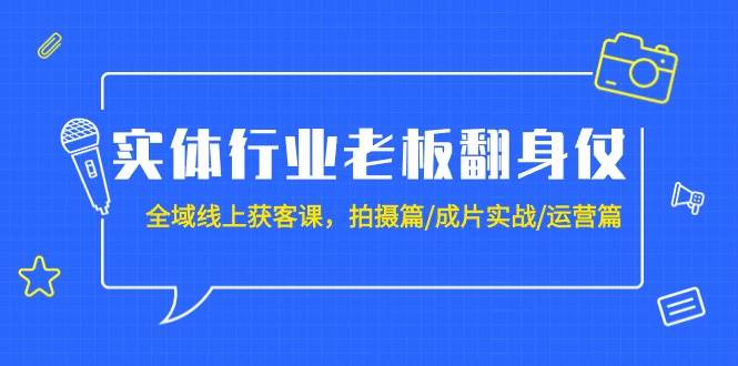 實(shí)體行業(yè)老板翻身仗：全域-線上獲客課，拍攝篇/成片實(shí)戰(zhàn)/運(yùn)營(yíng)篇（20節(jié)課）