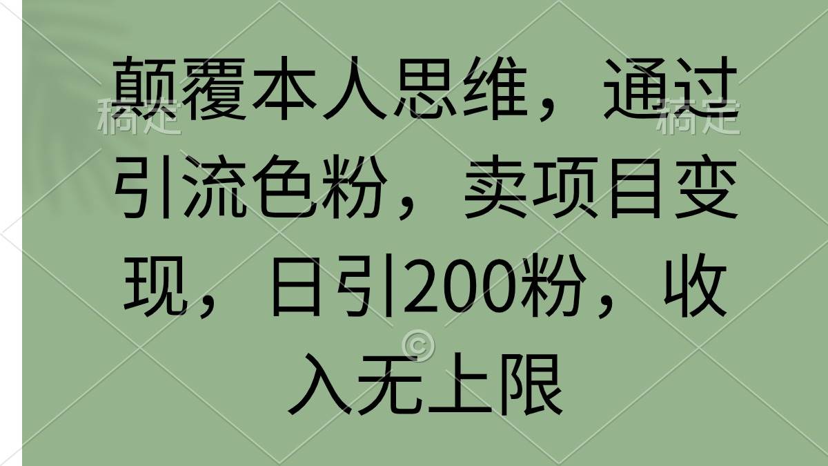 顛覆本人思維，通過引流色粉，賣項目變現，日引200粉，收入無上限