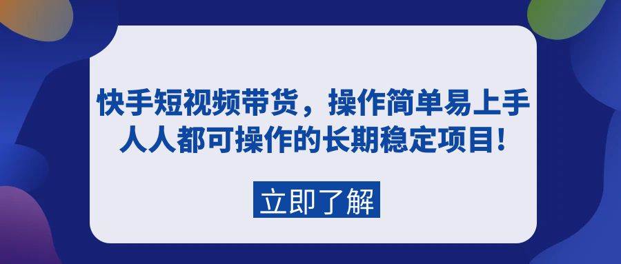 快手短視頻帶貨，操作簡單易上手，人人都可操作的長期穩定項目!