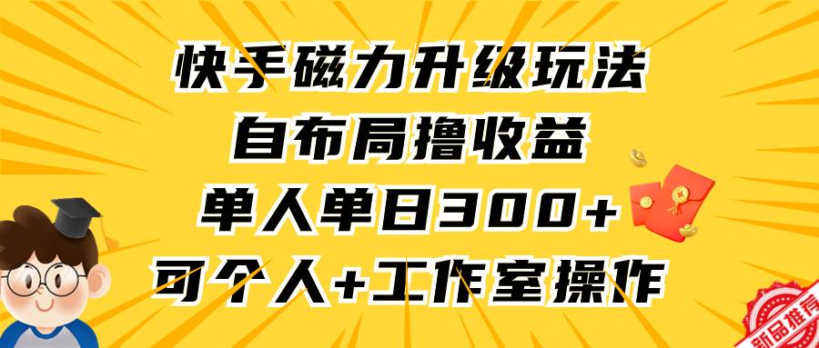 快手磁力升級玩法，自布局擼收益，單人單日300+，個人工作室均可操作