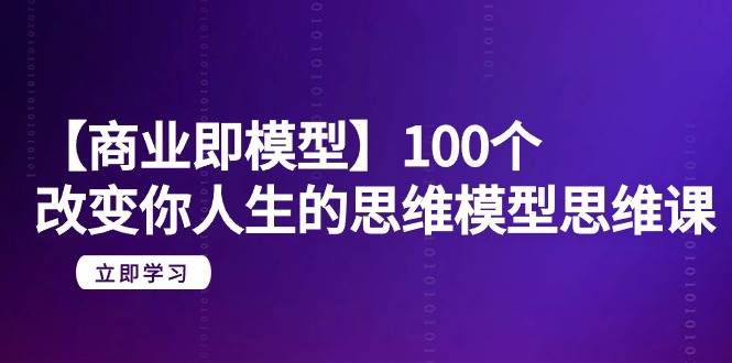 【商業 即模型】100個-改變你人生的思維模型思維課-20節-無水印