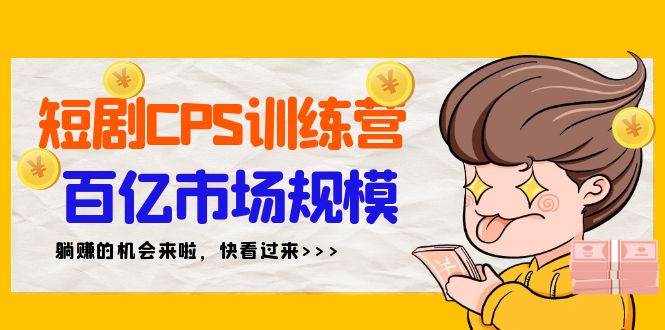 短劇CPS特訓營，百億市場規模，新手可躺賺的項目（35節）