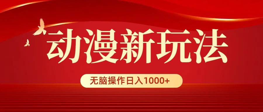 動漫新玩法，條條爆款，5分鐘1條100%原創，小白無腦操作日入1000+