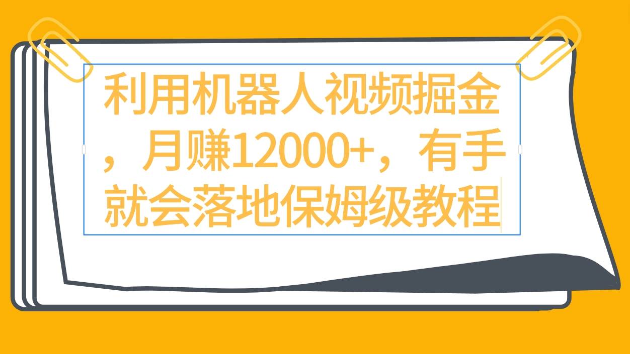 利用機器人視頻掘金月賺12000+，有手就會落地保姆級教程