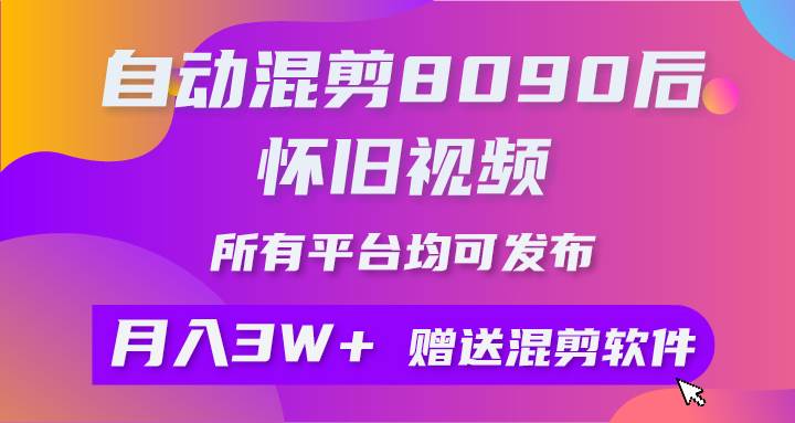 自動混剪8090后懷舊視頻，所有平臺均可發布，矩陣操作輕松月入3W+