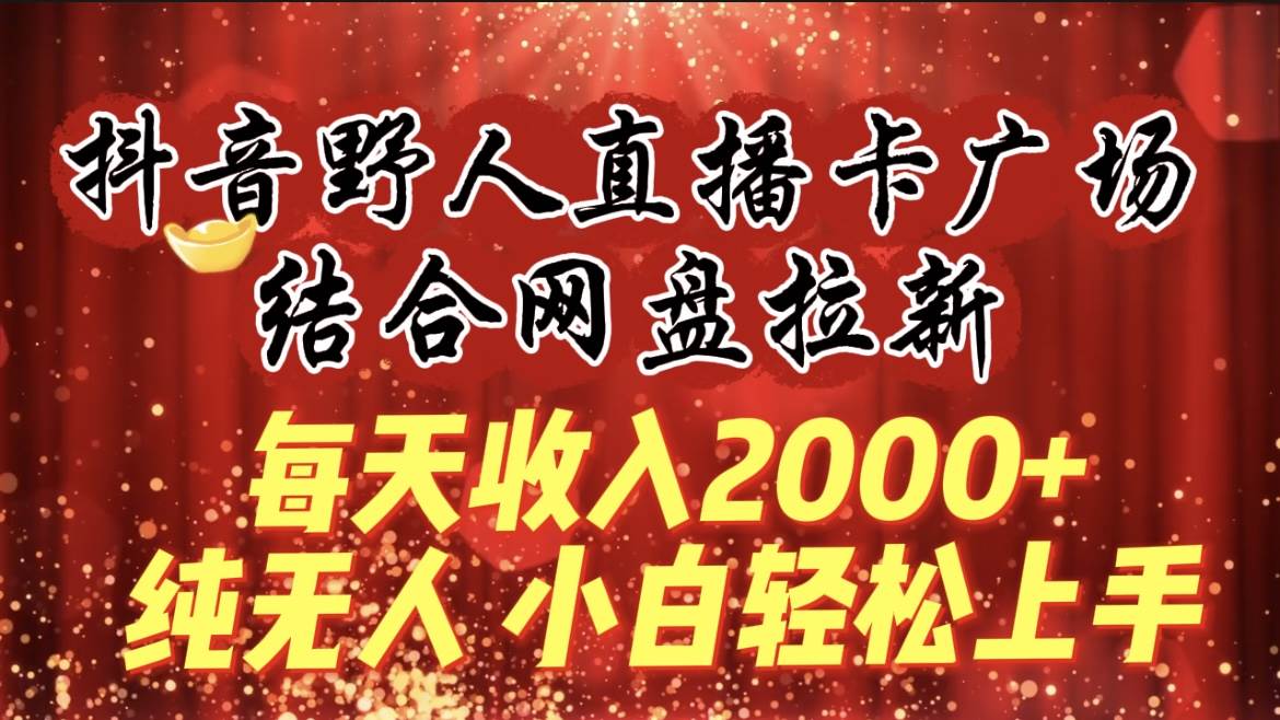 每天收入2000+，抖音野人直播卡廣場，結合網盤拉新，純無人，小白輕松上手