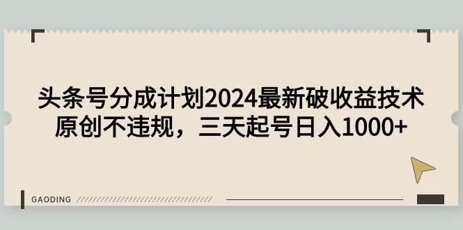 頭條號分成計劃2024最新破收益技術，原創不違規，三天起號日入1000+