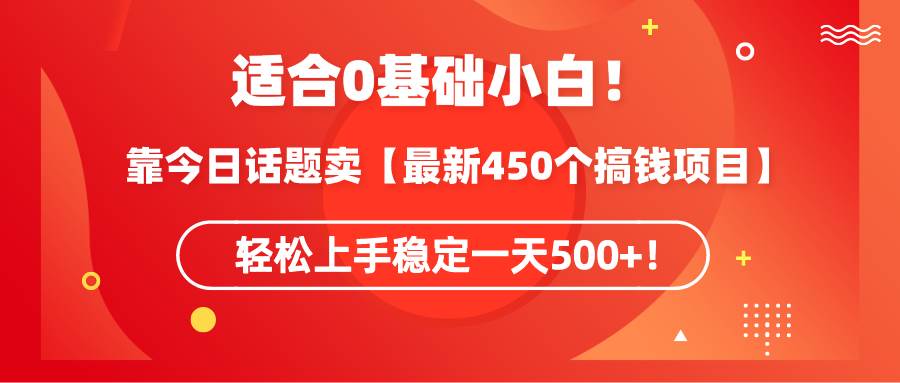 適合0基礎小白！靠今日話題賣【最新450個搞錢方法】輕松上手穩(wěn)定一天500+！