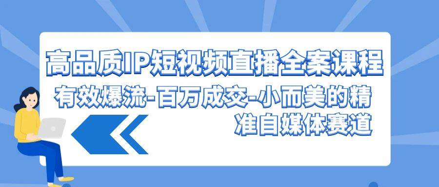 高品質(zhì) IP短視頻直播-全案課程，有效爆流-百萬成交-小而美的精準(zhǔn)自媒體賽道