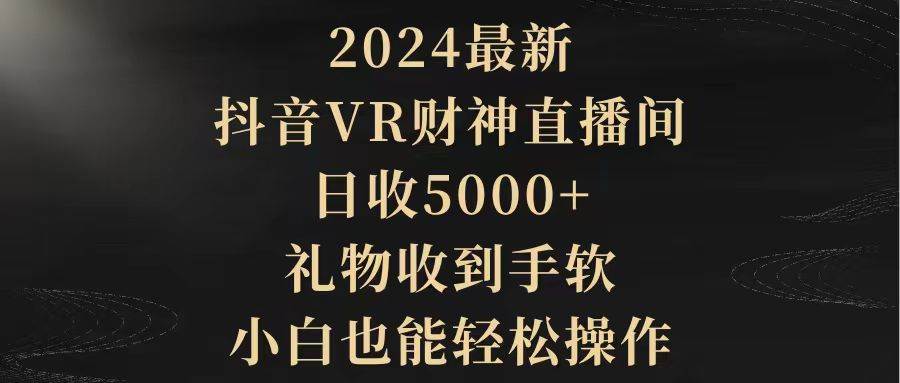 2024最新，抖音VR財神直播間，日收5000+，禮物收到手軟，小白也能輕松操作