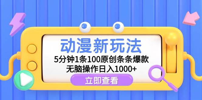 動漫新玩法，5分鐘1條100原創條條爆款，無腦操作日入1000+