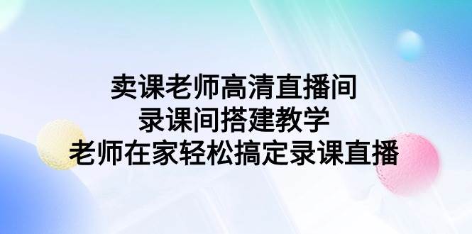 賣課老師高清直播間 錄課間搭建教學，老師在家輕松搞定錄課直播