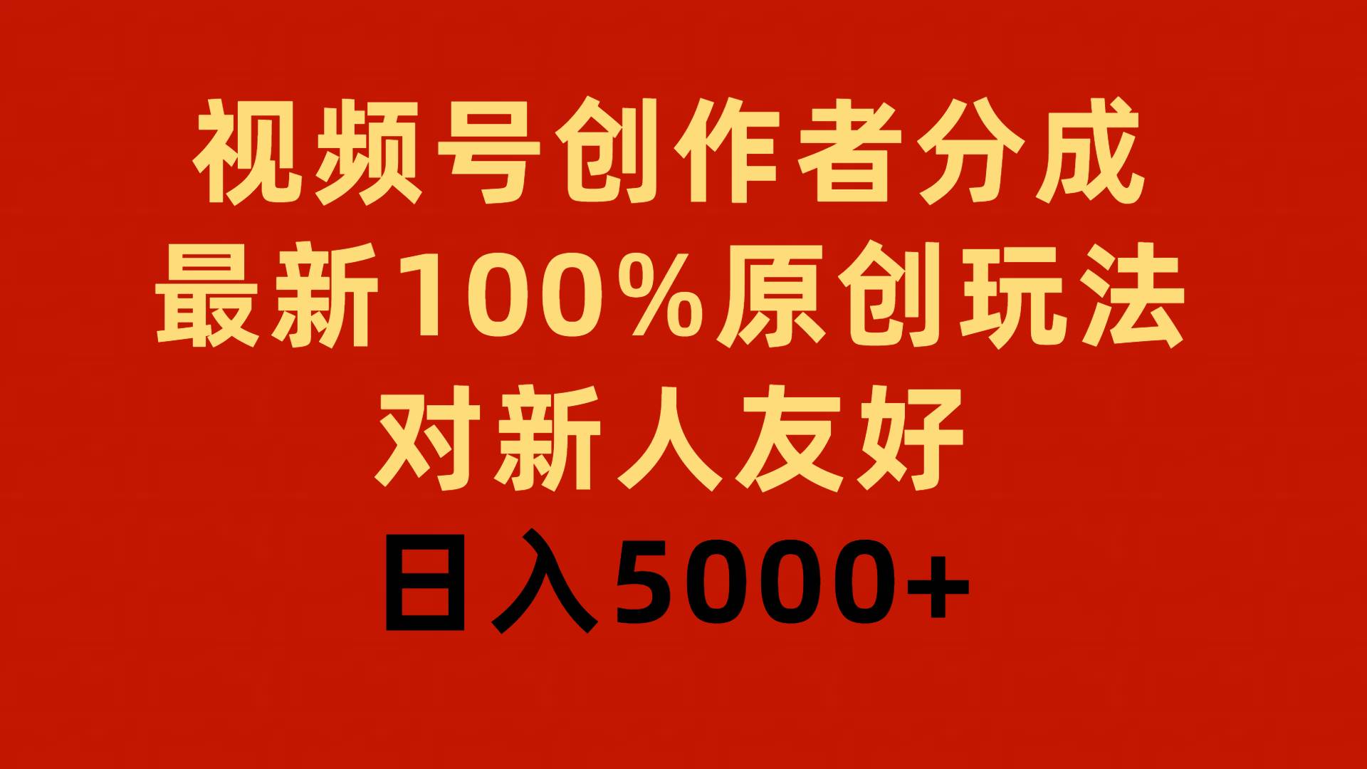 視頻號創作者分成，最新100%原創玩法，對新人友好，日入5000+