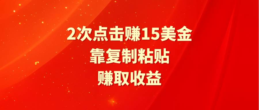 靠2次點擊賺15美金，復制粘貼就能賺取收益