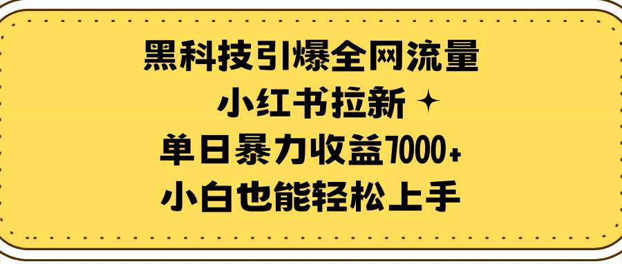 黑科技引爆全網流量小紅書拉新，單日暴力收益7000+，小白也能輕松上手