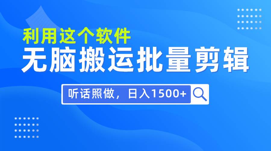 每天30分鐘，0基礎用軟件無腦搬運批量剪輯，只需聽話照做日入1500+