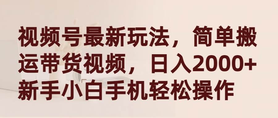 視頻號最新玩法，簡單搬運帶貨視頻，日入2000+，新手小白手機輕松操作