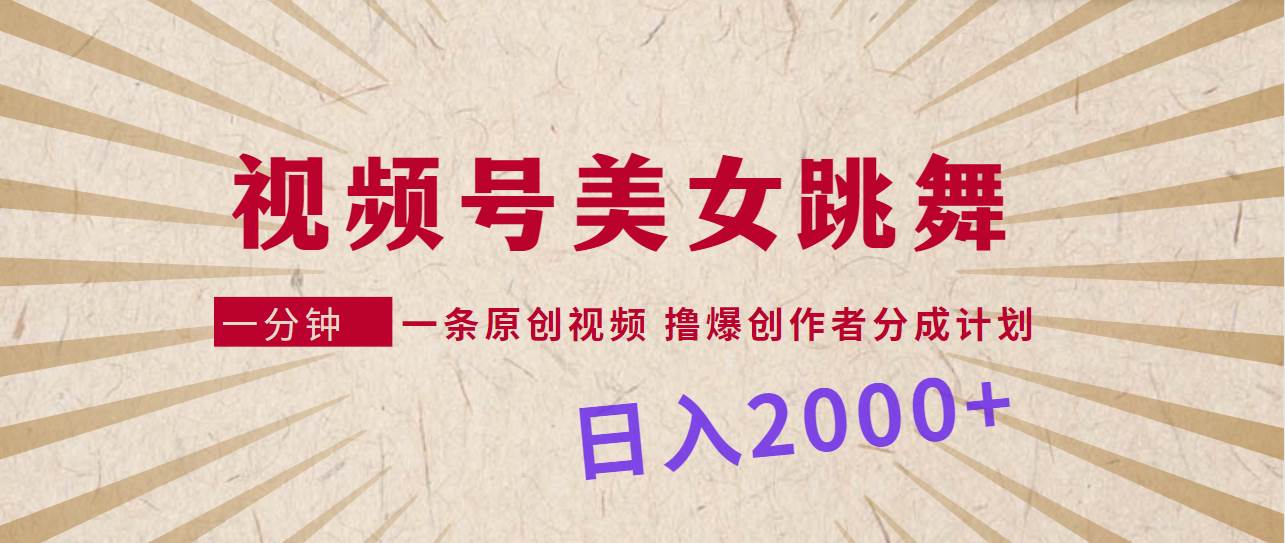 視頻號，美女跳舞，一分鐘一條原創視頻，擼爆創作者分成計劃，日入2000+