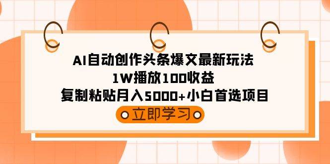 AI自動創作頭條爆文最新玩法 1W播放100收益 復制粘貼月入5000+小白首選項目