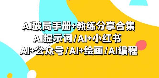 AI破局手冊+教練分享合集：AI提示詞/AI+小紅書 /AI+公眾號/AI+繪畫/AI編程