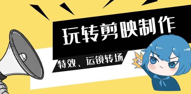 玩轉 剪映制作，特效、運鏡轉場（113節視頻）