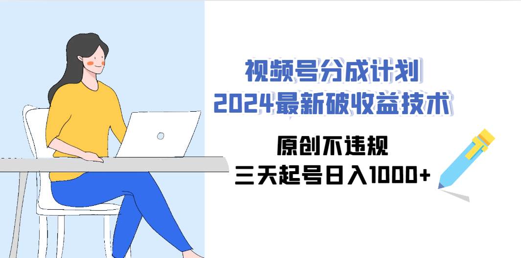 視頻號分成計劃2024最新破收益技術，原創不違規，三天起號日入1000+