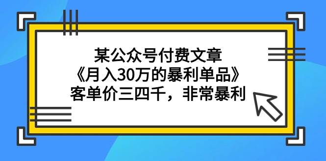 某公眾號(hào)付費(fèi)文章《月入30萬的暴利單品》客單價(jià)三四千，非常暴利