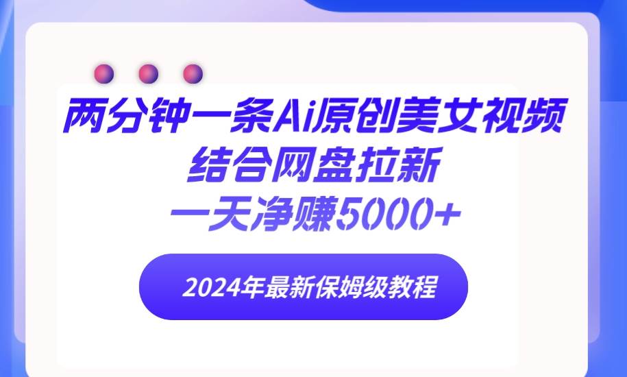 兩分鐘一條Ai原創美女視頻結合網盤拉新，一天凈賺5000+ 24年最新保姆級教程