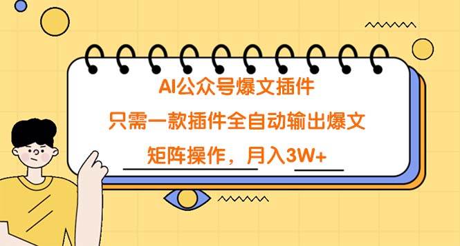 AI公眾號爆文插件，只需一款插件全自動輸出爆文，矩陣操作，月入3W+