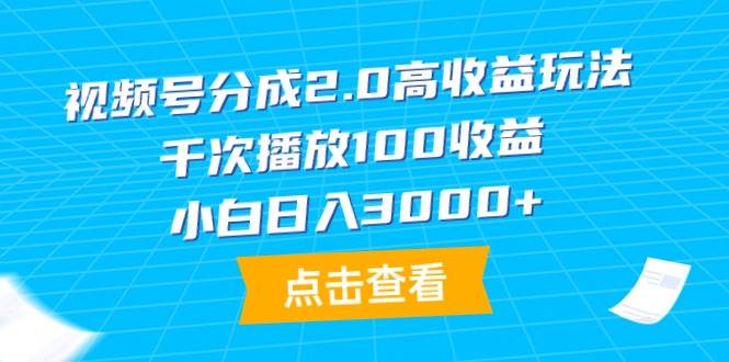 視頻號分成2.0高收益玩法，千次播放100收益，小白日入3000+